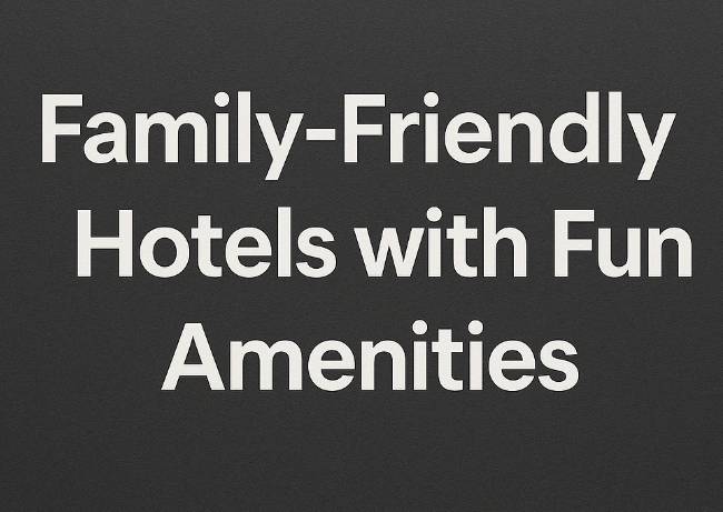 Family-Friendly Hotels with Fun Amenities